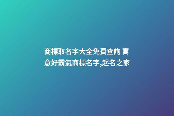商標取名字大全免費查詢 寓意好霸氣商標名字,起名之家